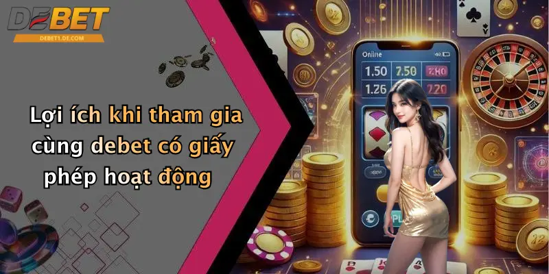 Giấy Phép Hoạt Động Lợi ích khi tham gia cùng debet có giấy phép hoạt động