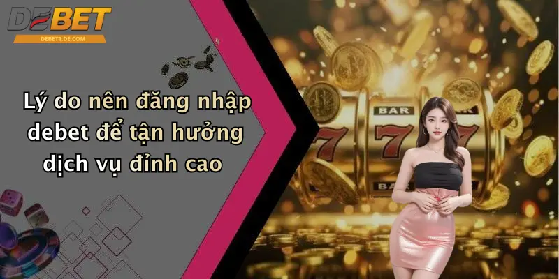 Đăng Nhập Debet: Trải Nghiệm Giải Trí Sôi Động Mỗi Ngày Lý do nên đăng nhập debet để tận hưởng dịch vụ đỉnh cao